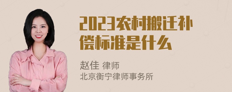 2023农村搬迁补偿标准是什么