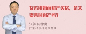 女方用婚前财产买房，是夫妻共同财产吗？