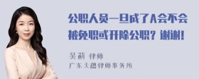 公职人员一旦成了A会不会被免职或开除公职？谢谢！