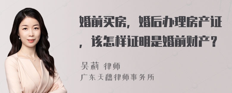 婚前买房，婚后办理房产证，该怎样证明是婚前财产？