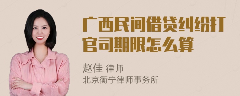 广西民间借贷纠纷打官司期限怎么算