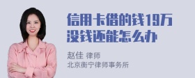 信用卡借的钱19万没钱还能怎么办