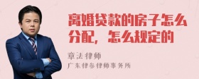 离婚贷款的房子怎么分配，怎么规定的