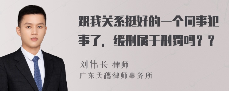 跟我关系挺好的一个同事犯事了，缓刑属于刑罚吗？？