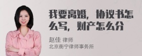 我要离婚，协议书怎么写，财产怎么分