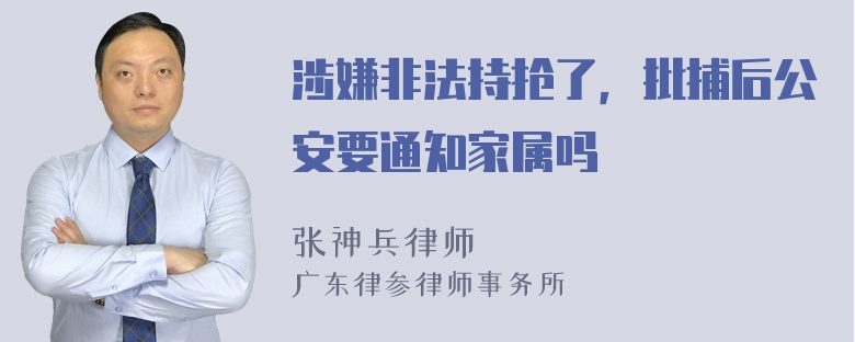 涉嫌非法持抢了，批捕后公安要通知家属吗