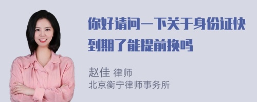 你好请问一下关于身份证快到期了能提前换吗