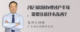 2023房屋办理过户手续，需要注意什么东西？