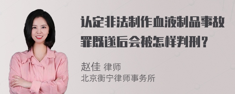 认定非法制作血液制品事故罪既遂后会被怎样判刑？