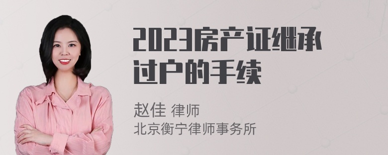 2023房产证继承过户的手续