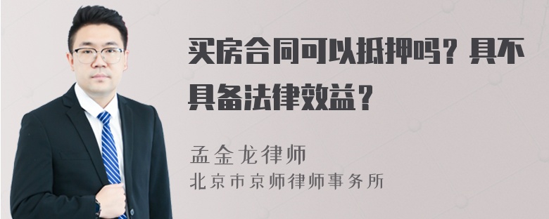 买房合同可以抵押吗？具不具备法律效益？