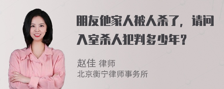 朋友他家人被人杀了，请问入室杀人犯判多少年？