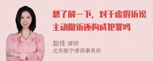 想了解一下，对于虚假诉讼主动撤诉还构成犯罪吗