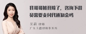 我哥哥被开除了，咨询下裁员需要支付代通知金吗