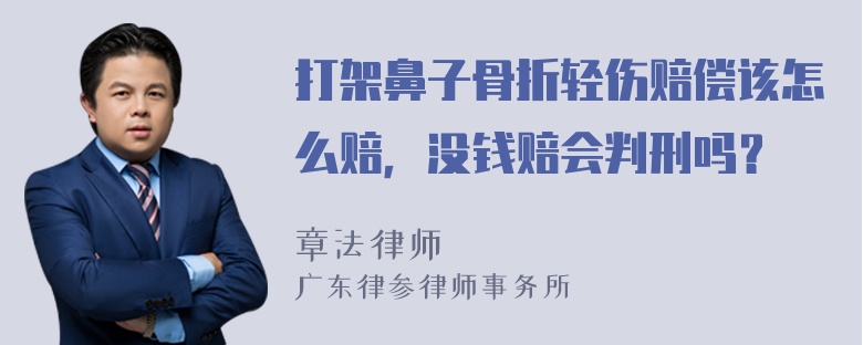 打架鼻子骨折轻伤赔偿该怎么赔，没钱赔会判刑吗？