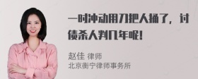 一时冲动用刀把人捅了，讨债杀人判几年呢！