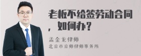 老板不给签劳动合同，如何办？