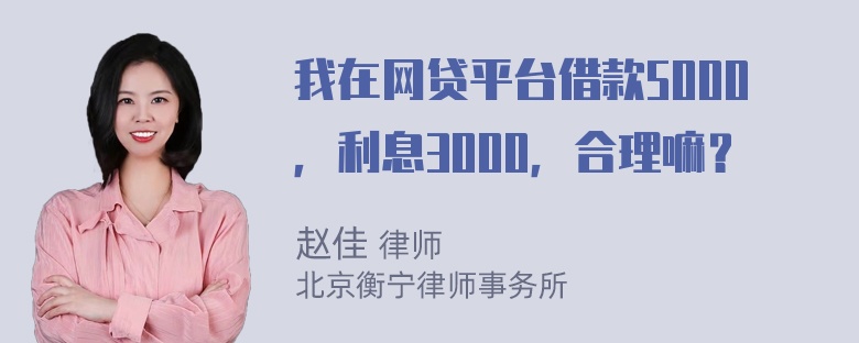 我在网贷平台借款5000，利息3000，合理嘛？