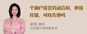 个体户没签劳动合同，也没社保，可以告他吗