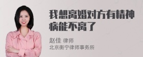 我想离婚对方有精神病能不离了