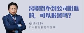 离职得不到公司批准的，可以报警吗？