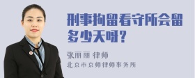 刑事拘留看守所会留多少天呀？