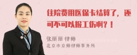 住院费用医保卡结算了，还可不可以报工伤啊？！