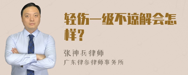 轻伤一级不谅解会怎样？