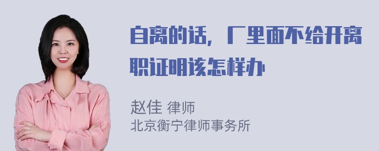 自离的话，厂里面不给开离职证明该怎样办