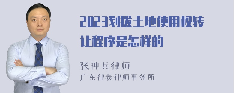 2023划拨土地使用权转让程序是怎样的