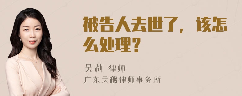 被告人去世了，该怎么处理？