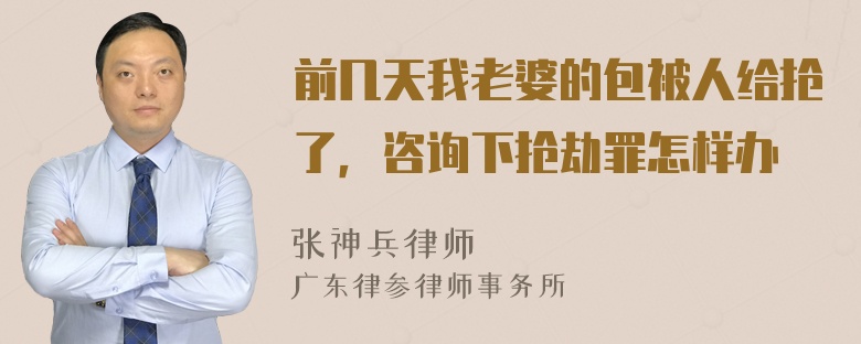 前几天我老婆的包被人给抢了，咨询下抢劫罪怎样办