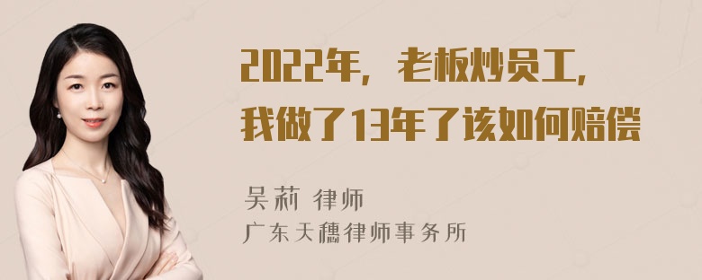 2022年，老板炒员工，我做了13年了该如何赔偿