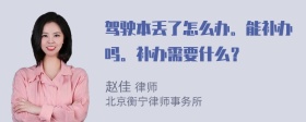 驾驶本丢了怎么办。能补办吗。补办需要什么？