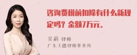 咨询费税前扣除有什么新规定吗？金额7万元。