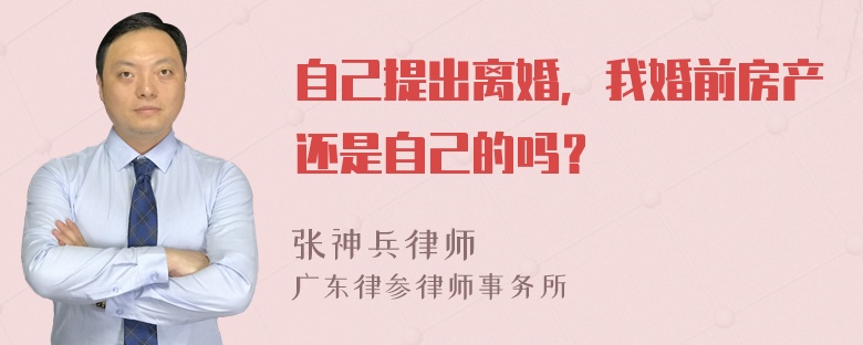 自己提出离婚，我婚前房产还是自己的吗？