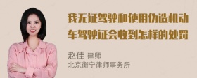 我无证驾驶和使用伪造机动车驾驶证会收到怎样的处罚