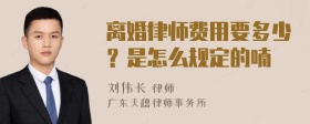 离婚律师费用要多少？是怎么规定的喃