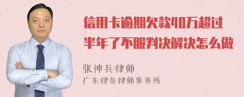 信用卡逾期欠款40万超过半年了不服判决解决怎么做