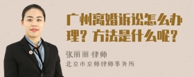 广州离婚诉讼怎么办理？方法是什么呢？