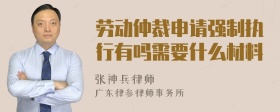 劳动仲裁申请强制执行有吗需要什么材料