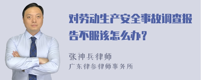 对劳动生产安全事故调查报告不服该怎么办？