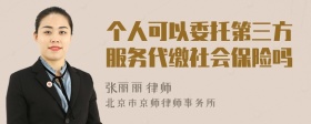 个人可以委托第三方服务代缴社会保险吗