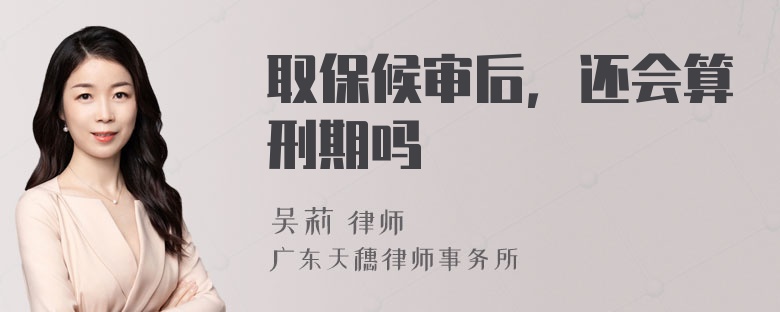 取保候审后，还会算刑期吗