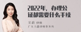 2022年，办理公证都需要什么手续