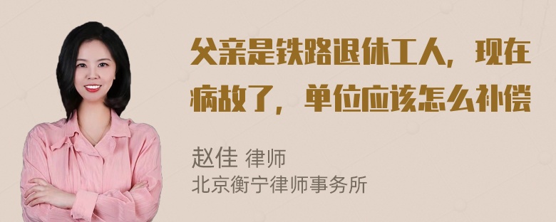 父亲是铁路退休工人，现在病故了，单位应该怎么补偿