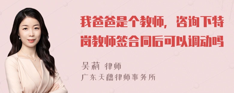 我爸爸是个教师，咨询下特岗教师签合同后可以调动吗