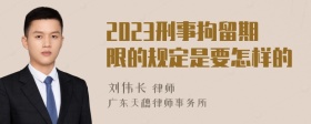 2023刑事拘留期限的规定是要怎样的