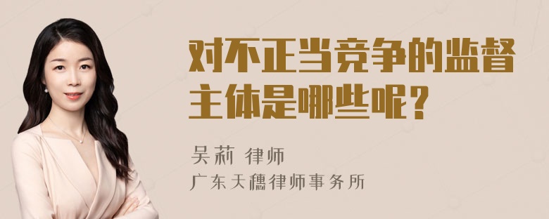 对不正当竞争的监督主体是哪些呢？