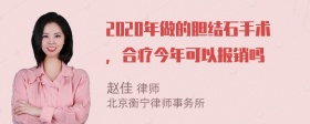 2020年做的胆结石手术，合疗今年可以报销吗